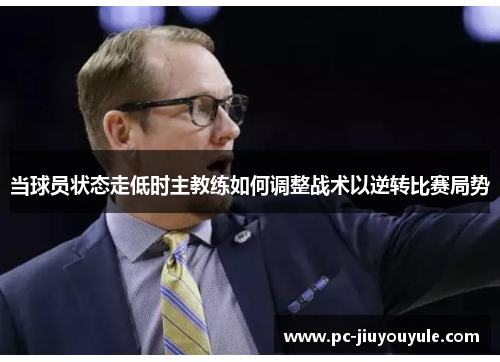 当球员状态走低时主教练如何调整战术以逆转比赛局势